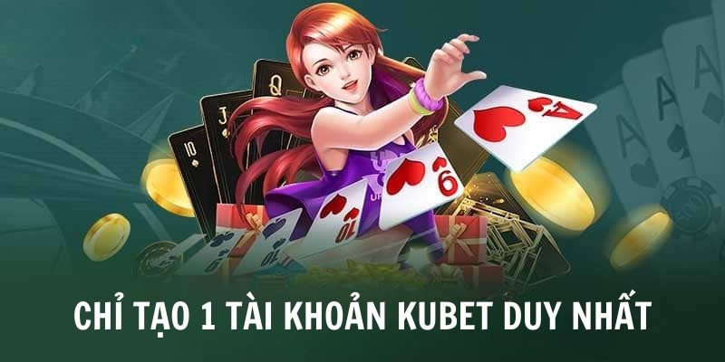 Tại sao mỗi người chơi chỉ được sở hữu duy nhất một tài khoản Kubet?